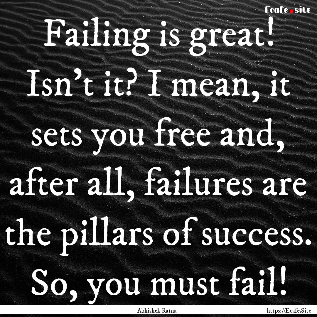 Failing is great! Isn't it? I mean, it sets.... : Quote by Abhishek Ratna