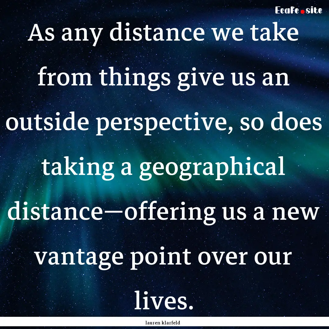 As any distance we take from things give.... : Quote by lauren klarfeld