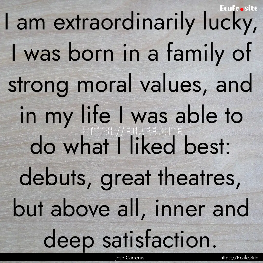 I am extraordinarily lucky, I was born in.... : Quote by Jose Carreras