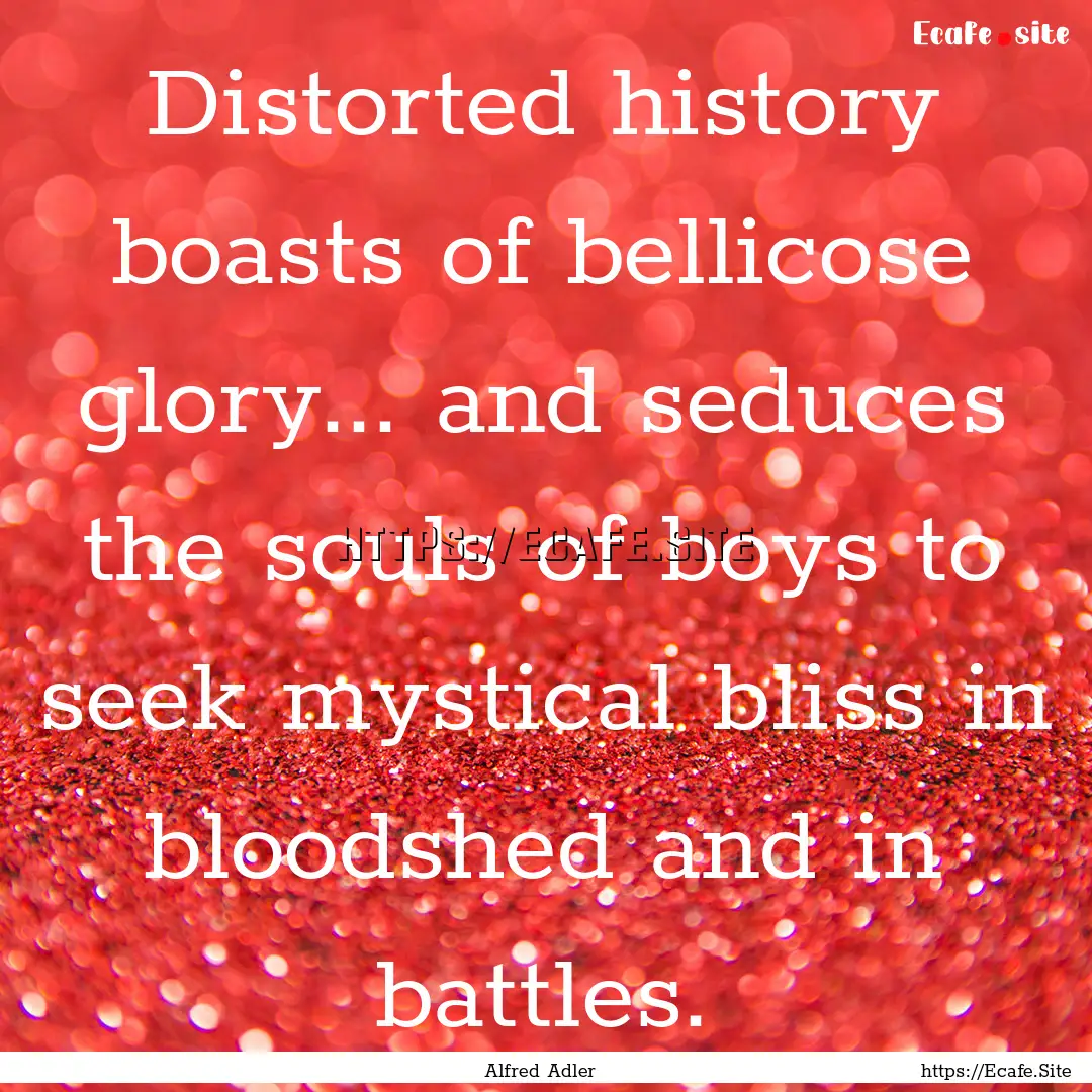 Distorted history boasts of bellicose glory....... : Quote by Alfred Adler