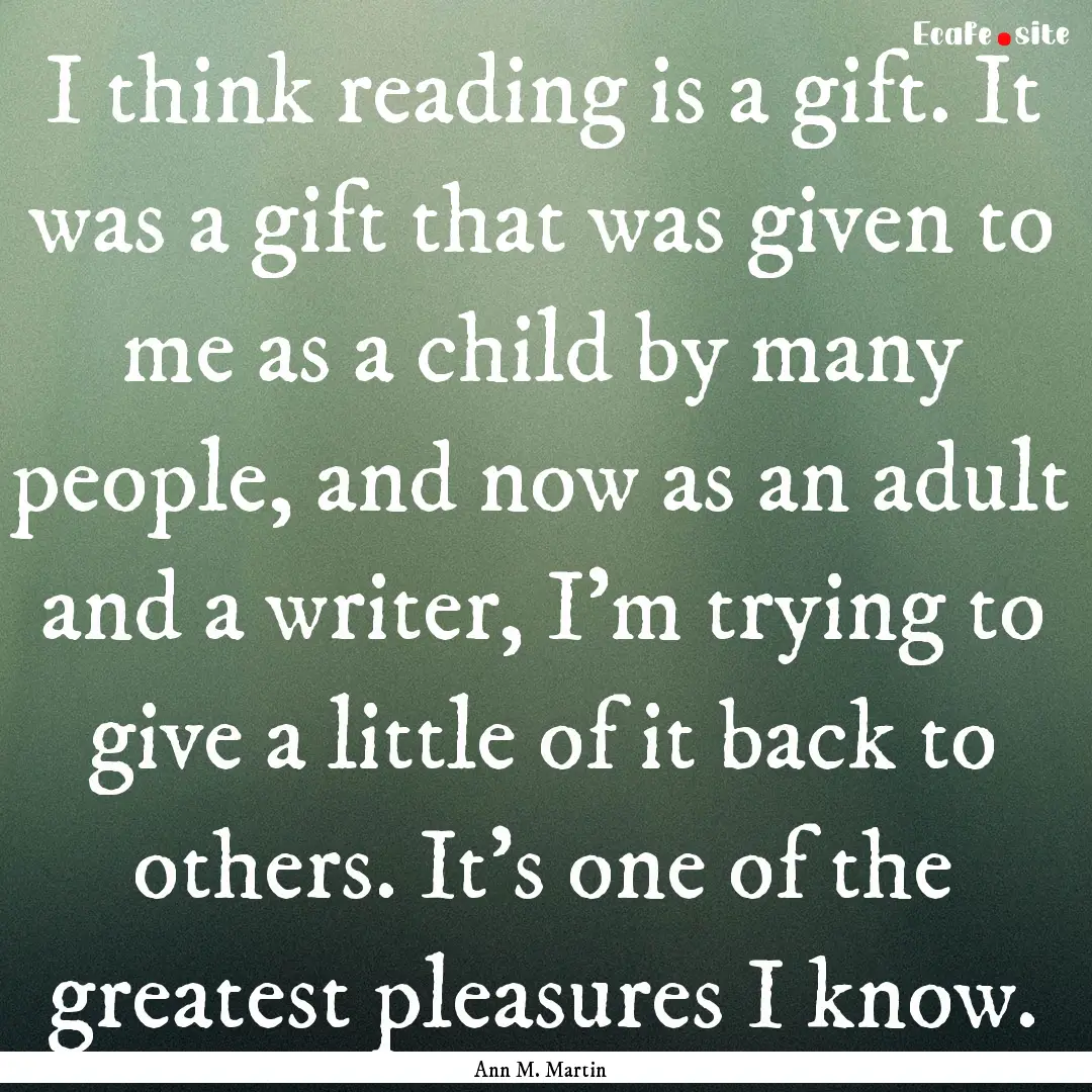 I think reading is a gift. It was a gift.... : Quote by Ann M. Martin