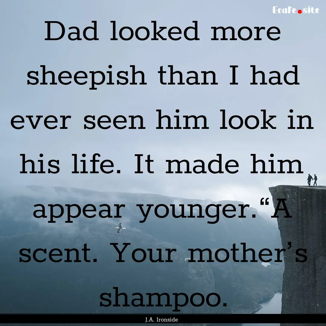 Dad looked more sheepish than I had ever.... : Quote by J.A. Ironside