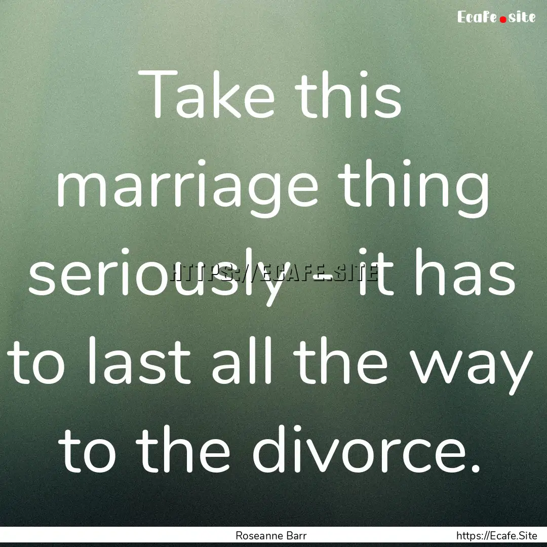 Take this marriage thing seriously - it has.... : Quote by Roseanne Barr