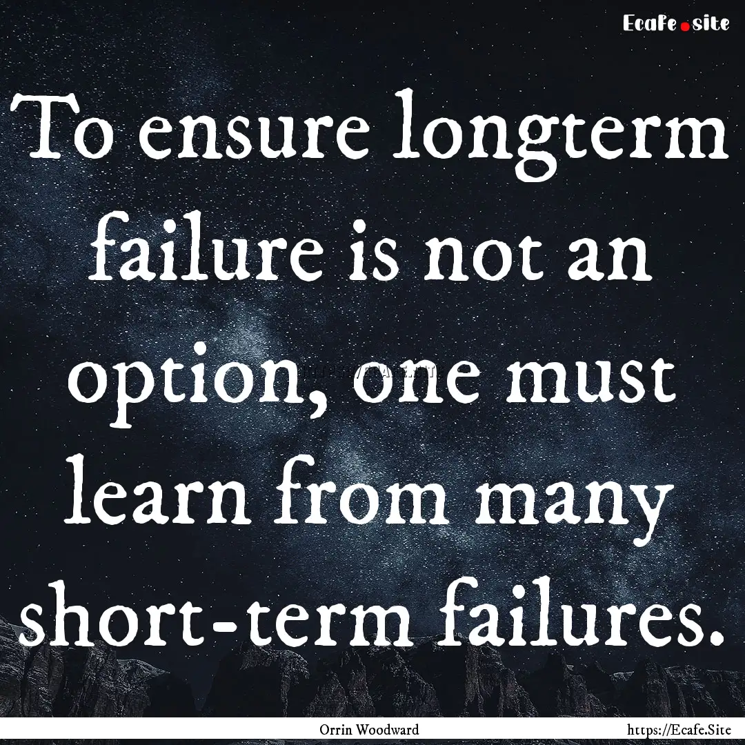 To ensure longterm failure is not an option,.... : Quote by Orrin Woodward