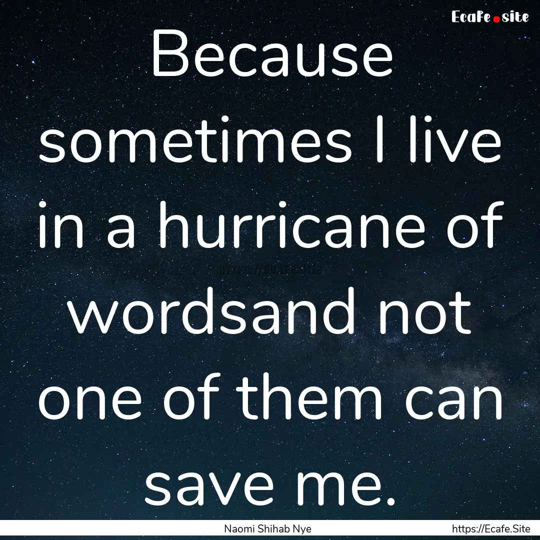 Because sometimes I live in a hurricane of.... : Quote by Naomi Shihab Nye