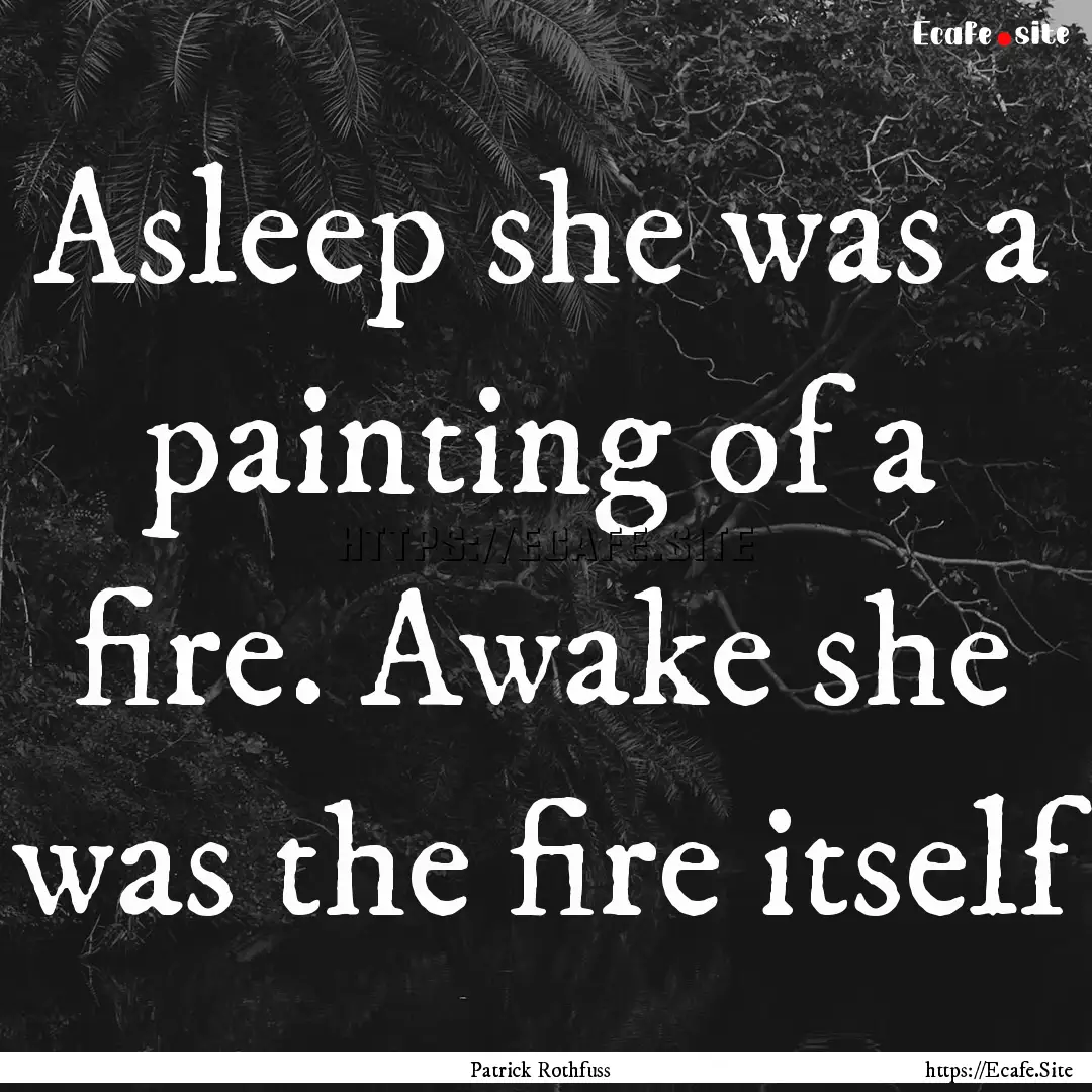 Asleep she was a painting of a fire. Awake.... : Quote by Patrick Rothfuss