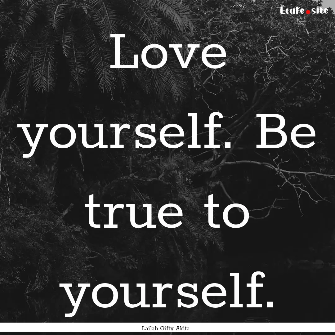 Love yourself. Be true to yourself. : Quote by Lailah Gifty Akita