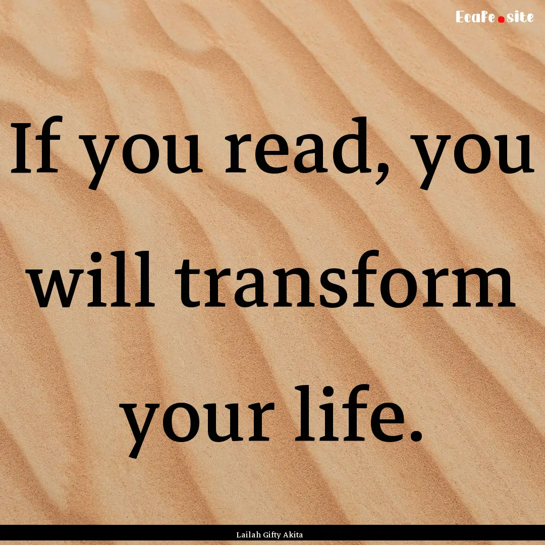 If you read, you will transform your life..... : Quote by Lailah Gifty Akita