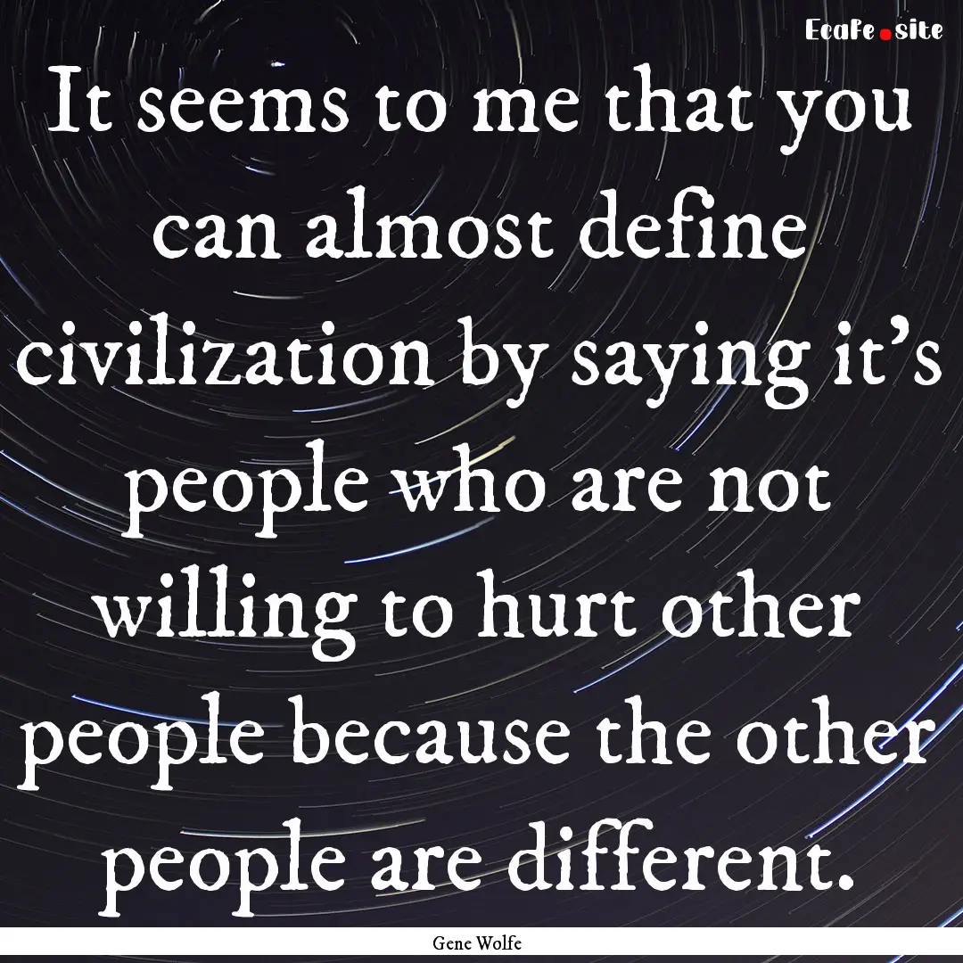 It seems to me that you can almost define.... : Quote by Gene Wolfe