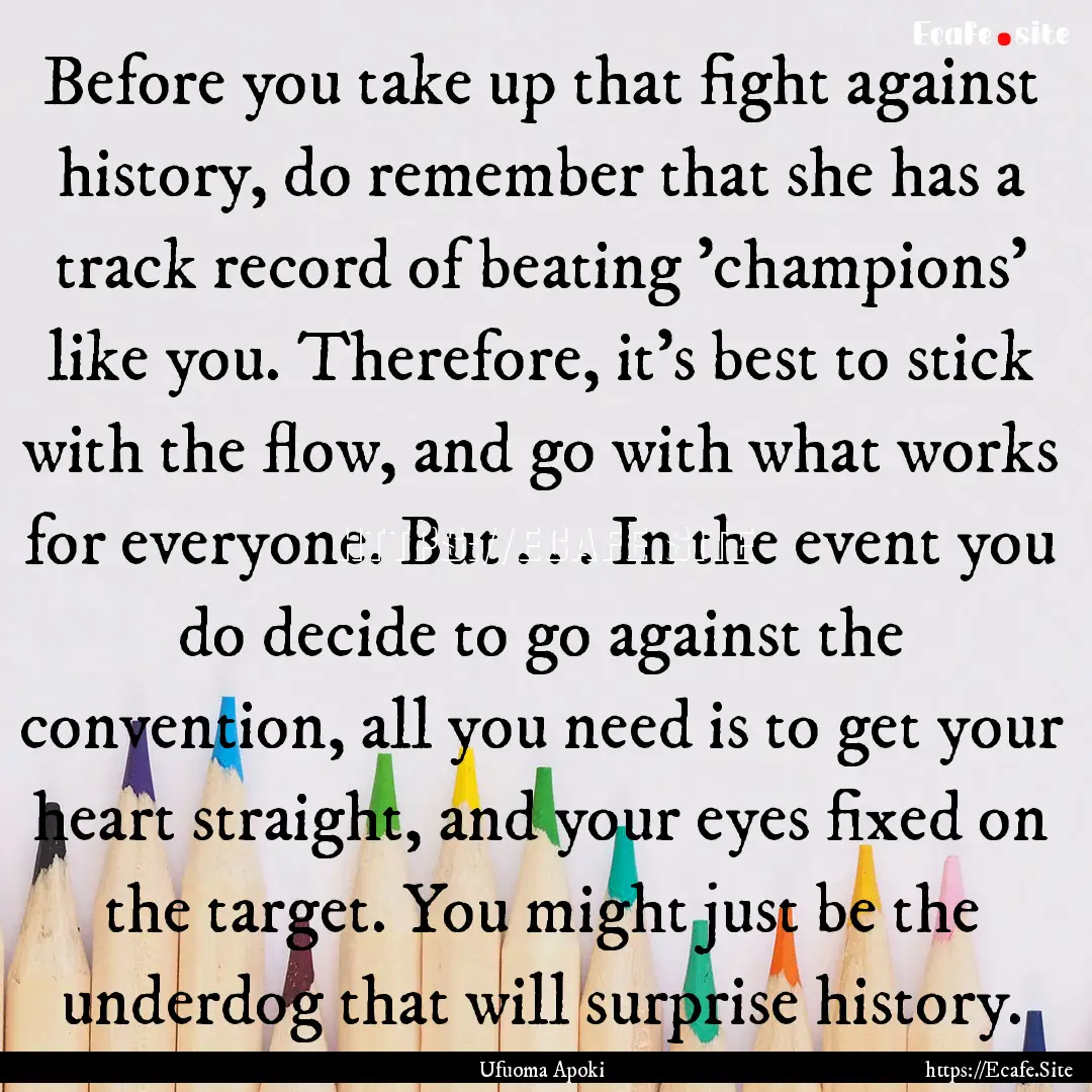 Before you take up that fight against history,.... : Quote by Ufuoma Apoki