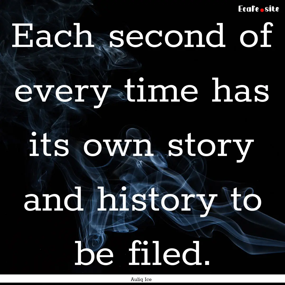 Each second of every time has its own story.... : Quote by Auliq Ice