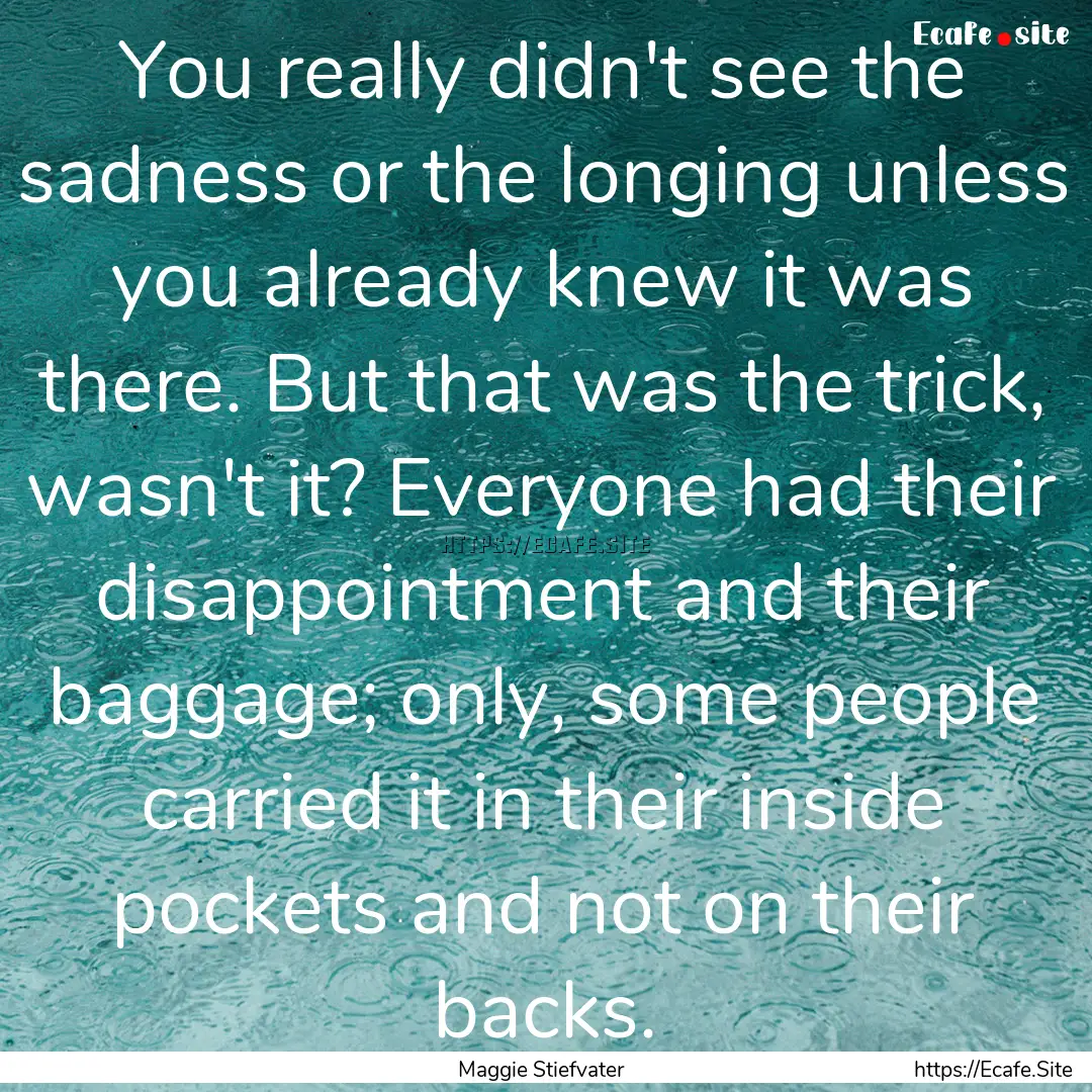 You really didn't see the sadness or the.... : Quote by Maggie Stiefvater