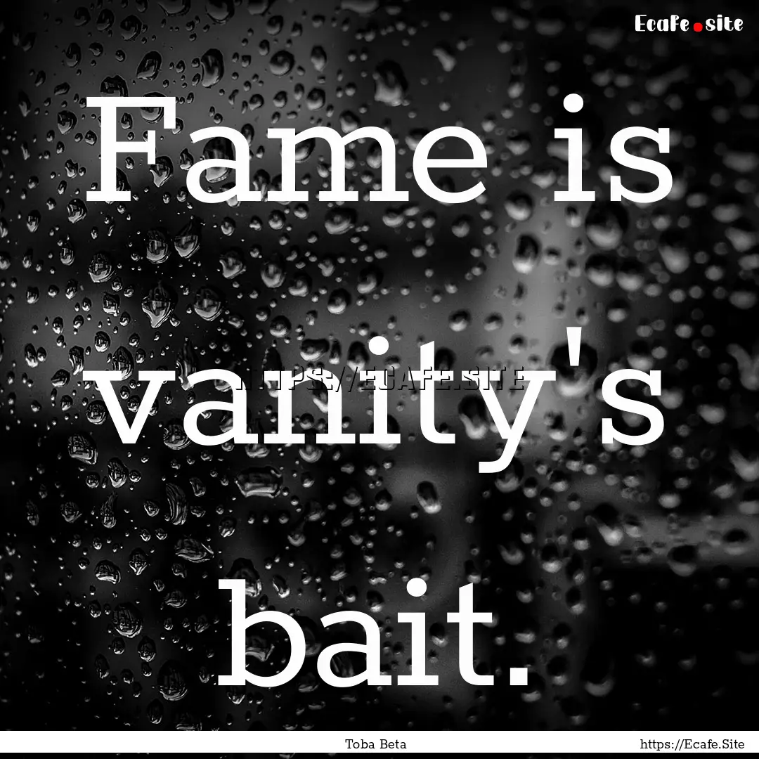 Fame is vanity's bait. : Quote by Toba Beta