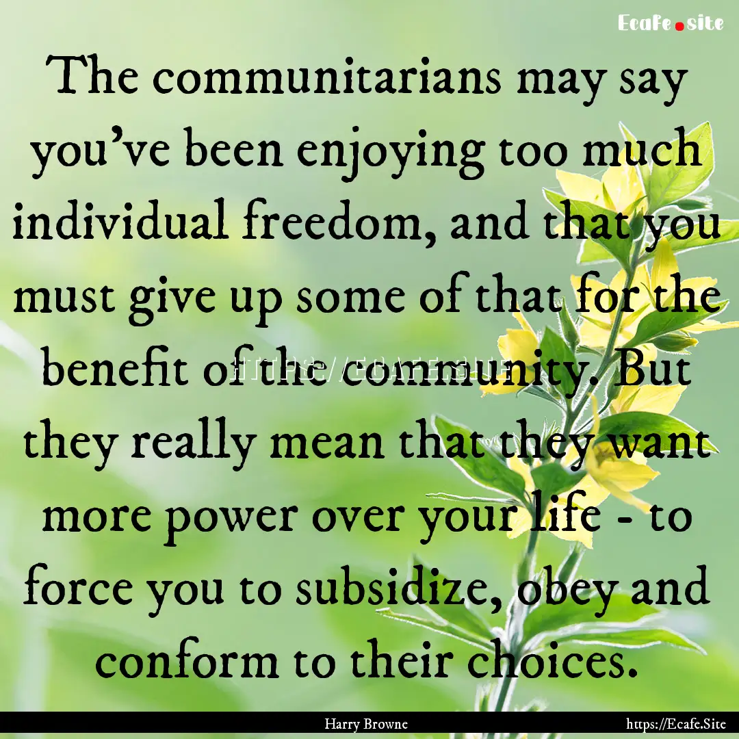 The communitarians may say you've been enjoying.... : Quote by Harry Browne