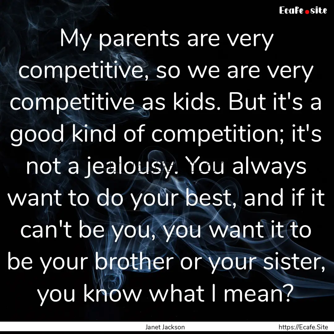 My parents are very competitive, so we are.... : Quote by Janet Jackson