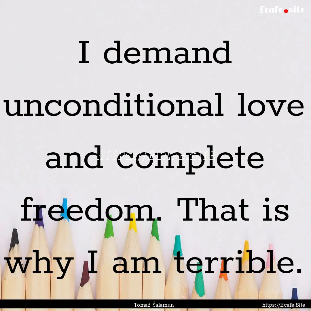 I demand unconditional love and complete.... : Quote by Tomaž Šalamun