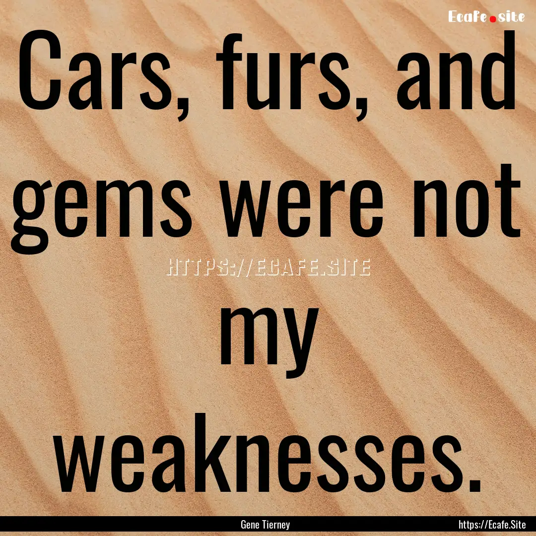 Cars, furs, and gems were not my weaknesses..... : Quote by Gene Tierney