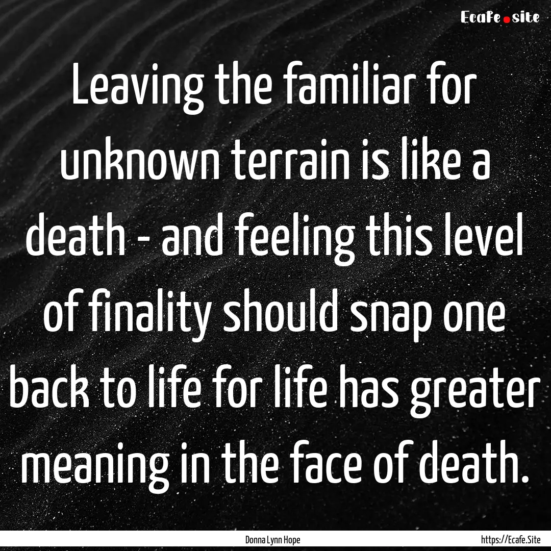 Leaving the familiar for unknown terrain.... : Quote by Donna Lynn Hope