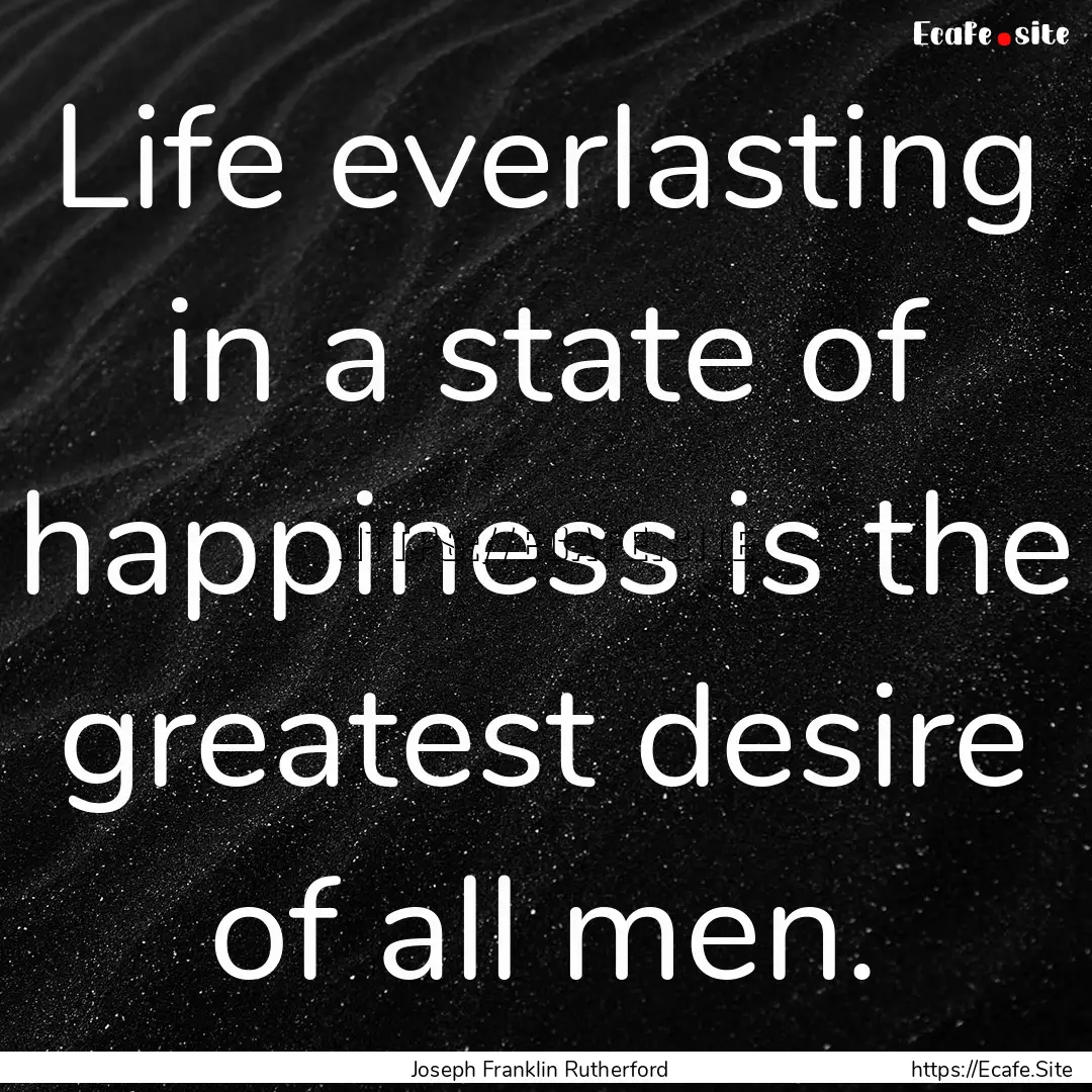 Life everlasting in a state of happiness.... : Quote by Joseph Franklin Rutherford