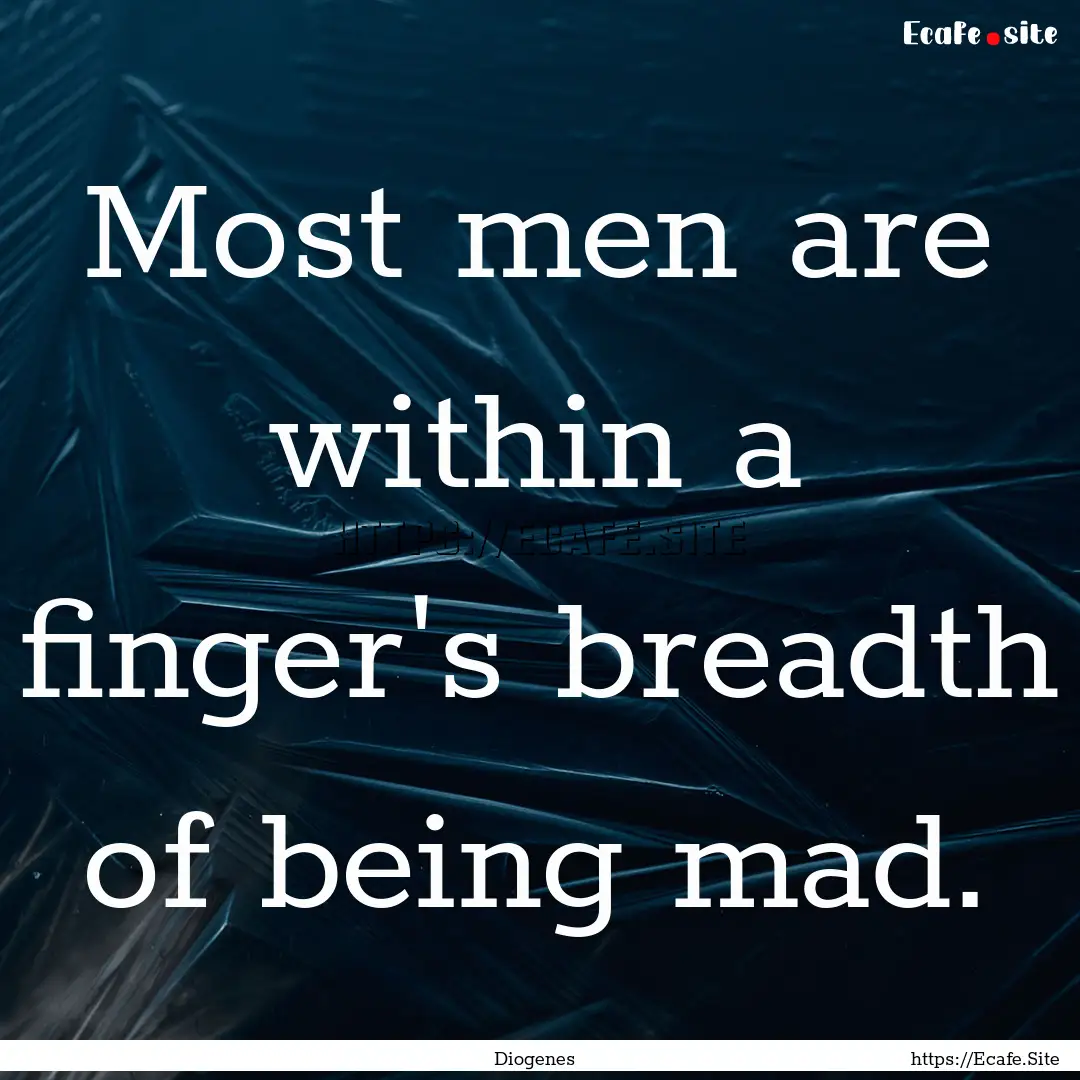 Most men are within a finger's breadth of.... : Quote by Diogenes