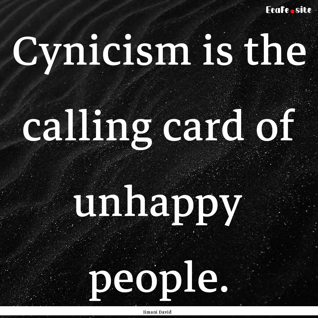 Cynicism is the calling card of unhappy people..... : Quote by Iimani David