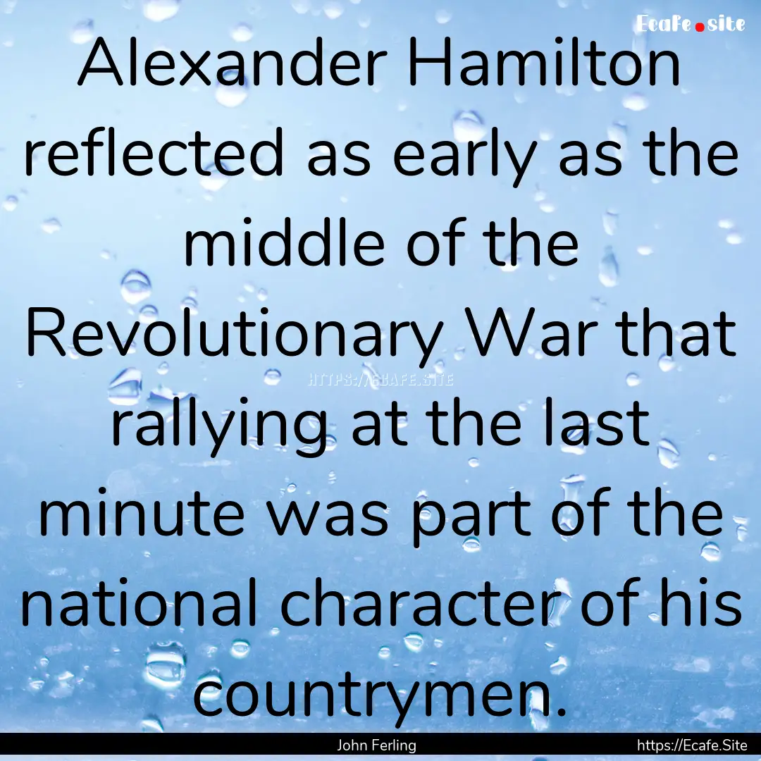 Alexander Hamilton reflected as early as.... : Quote by John Ferling