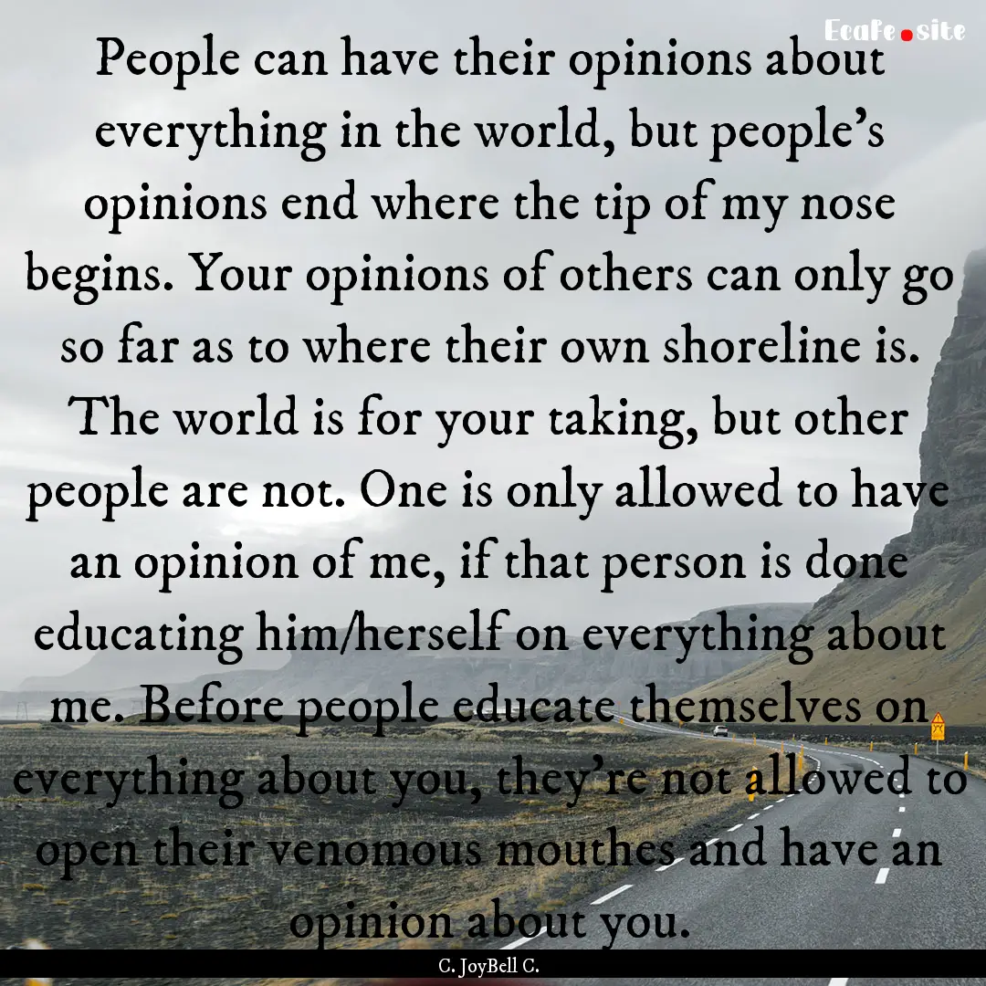 People can have their opinions about everything.... : Quote by C. JoyBell C.