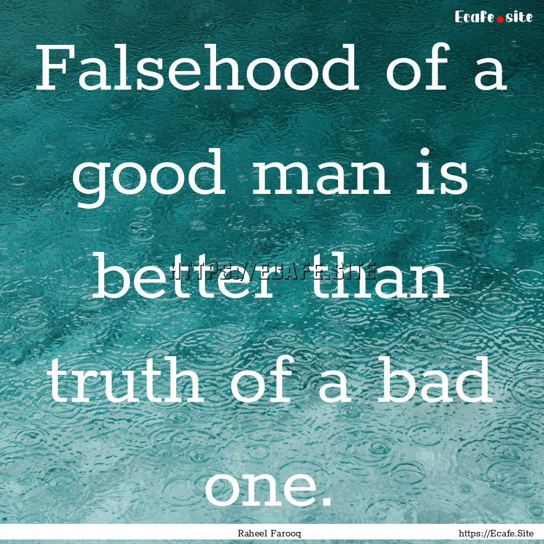 Falsehood of a good man is better than truth.... : Quote by Raheel Farooq