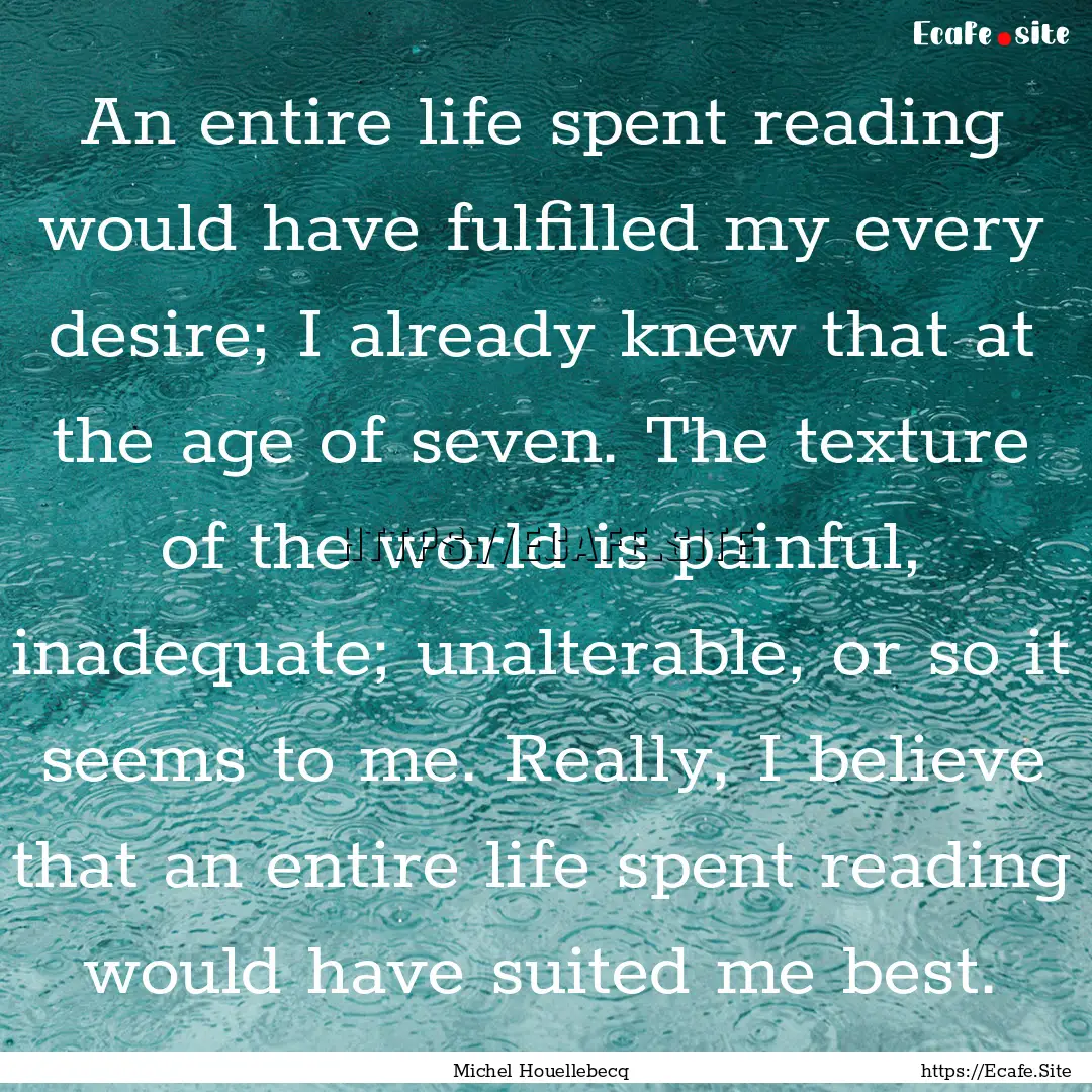 An entire life spent reading would have fulfilled.... : Quote by Michel Houellebecq