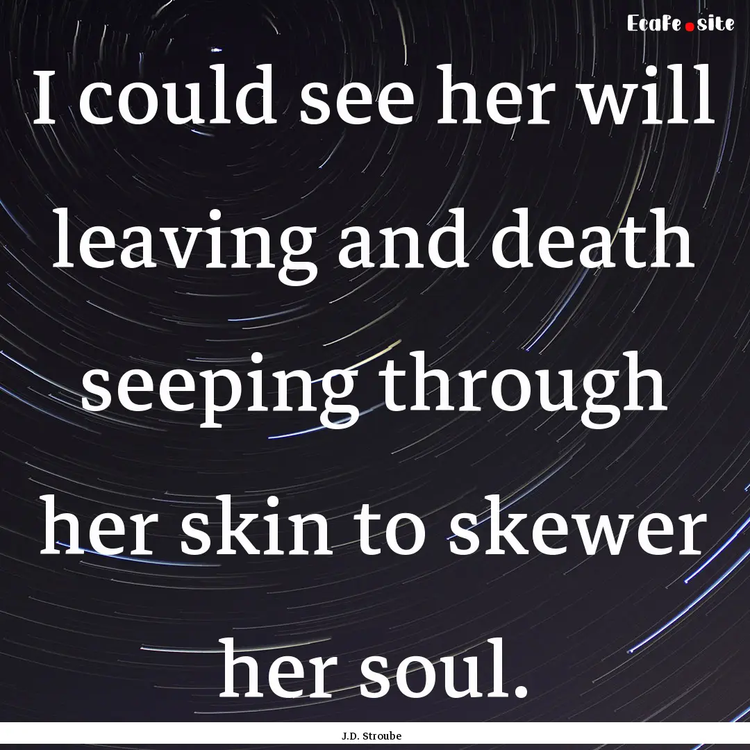 I could see her will leaving and death seeping.... : Quote by J.D. Stroube