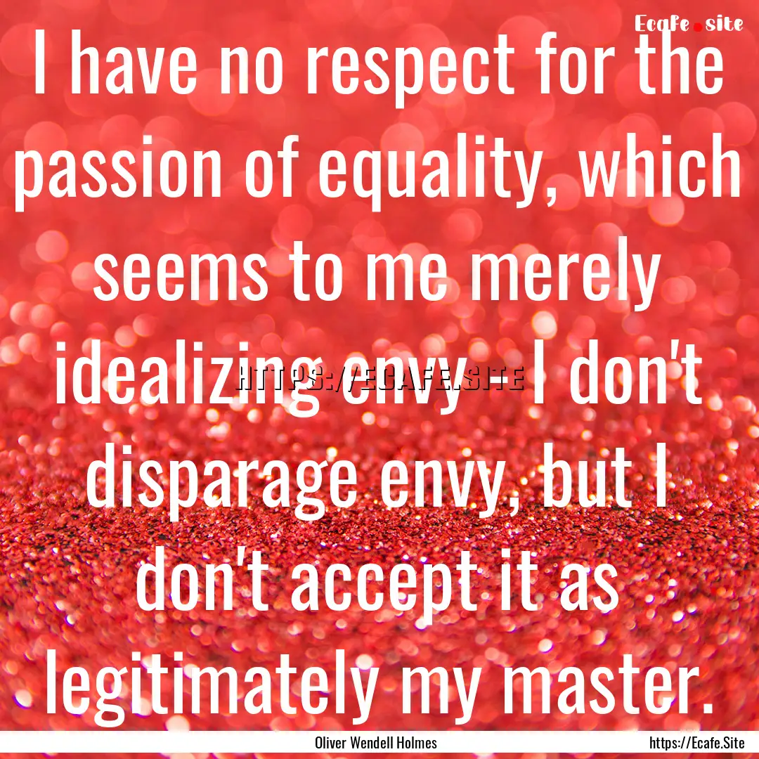 I have no respect for the passion of equality,.... : Quote by Oliver Wendell Holmes