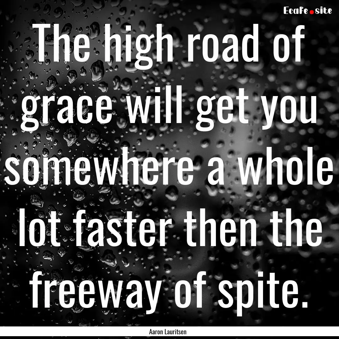 The high road of grace will get you somewhere.... : Quote by Aaron Lauritsen