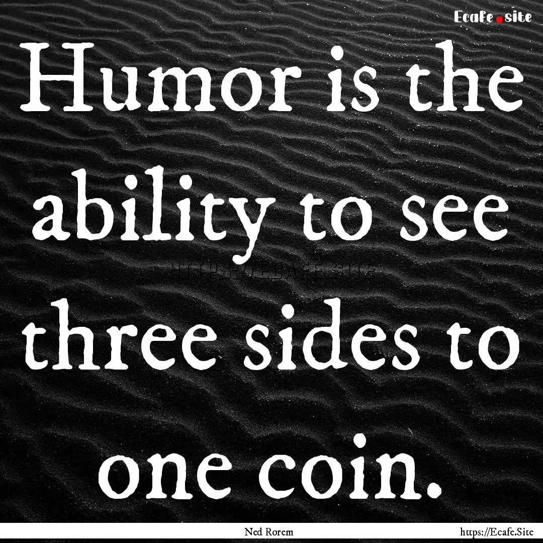 Humor is the ability to see three sides to.... : Quote by Ned Rorem