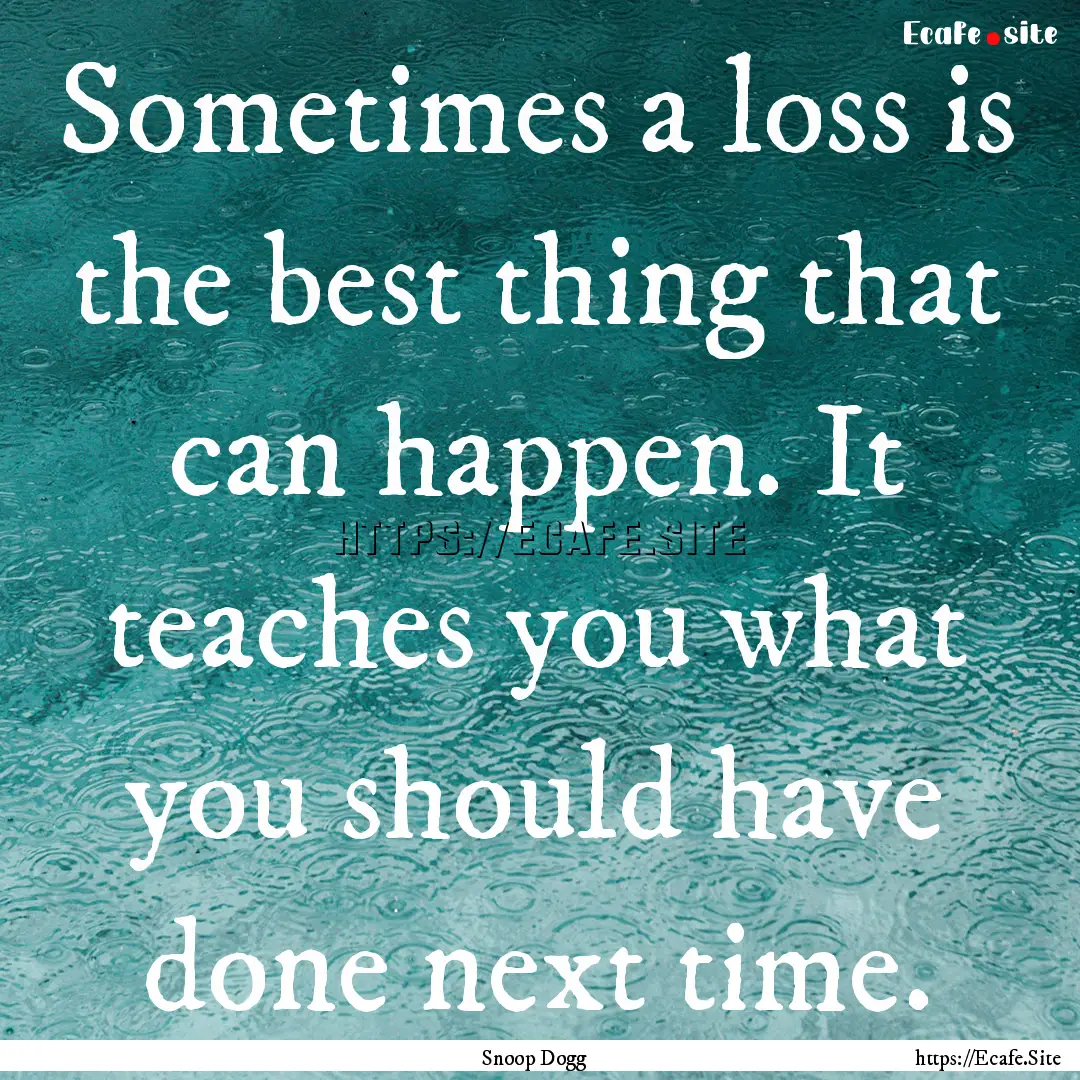 Sometimes a loss is the best thing that can.... : Quote by Snoop Dogg