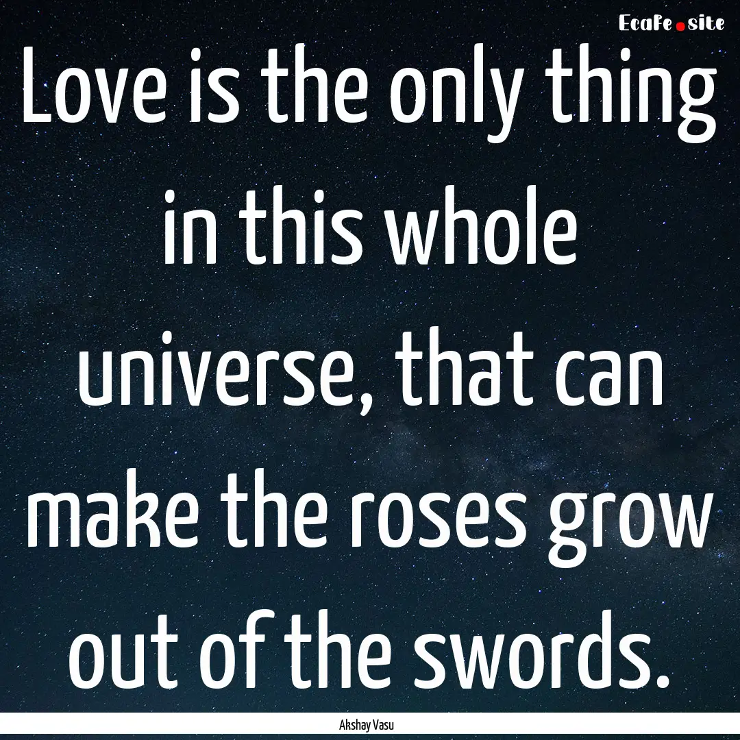 Love is the only thing in this whole universe,.... : Quote by Akshay Vasu