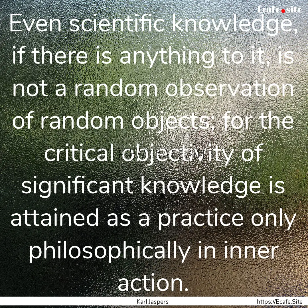 Even scientific knowledge, if there is anything.... : Quote by Karl Jaspers