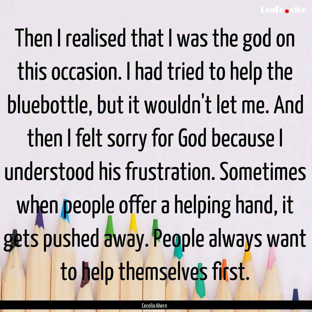 Then I realised that I was the god on this.... : Quote by Cecelia Ahern