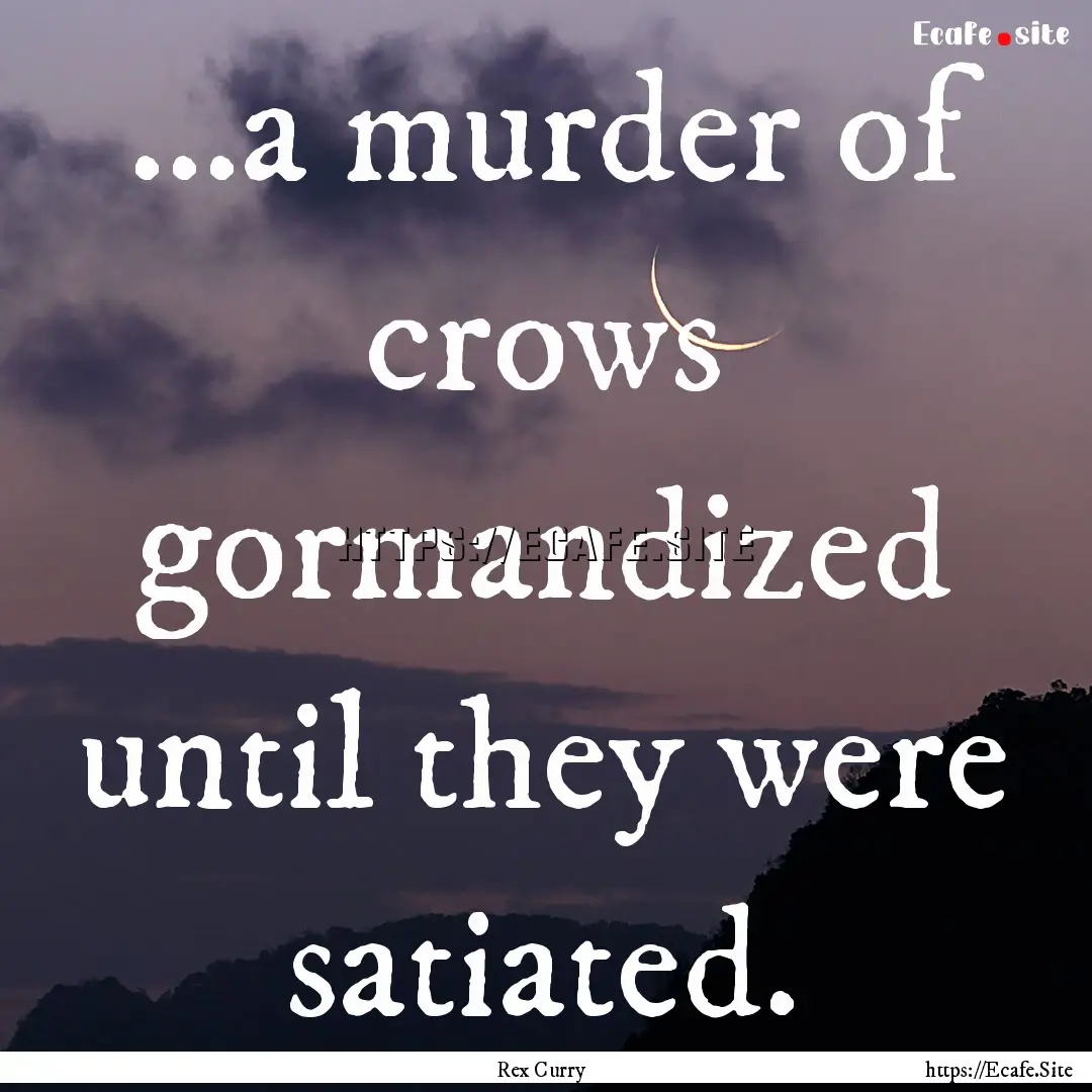 ...a murder of crows gormandized until they.... : Quote by Rex Curry