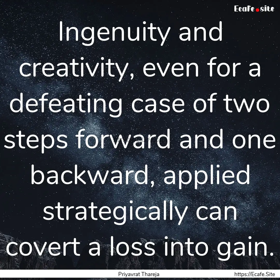 Ingenuity and creativity, even for a defeating.... : Quote by Priyavrat Thareja