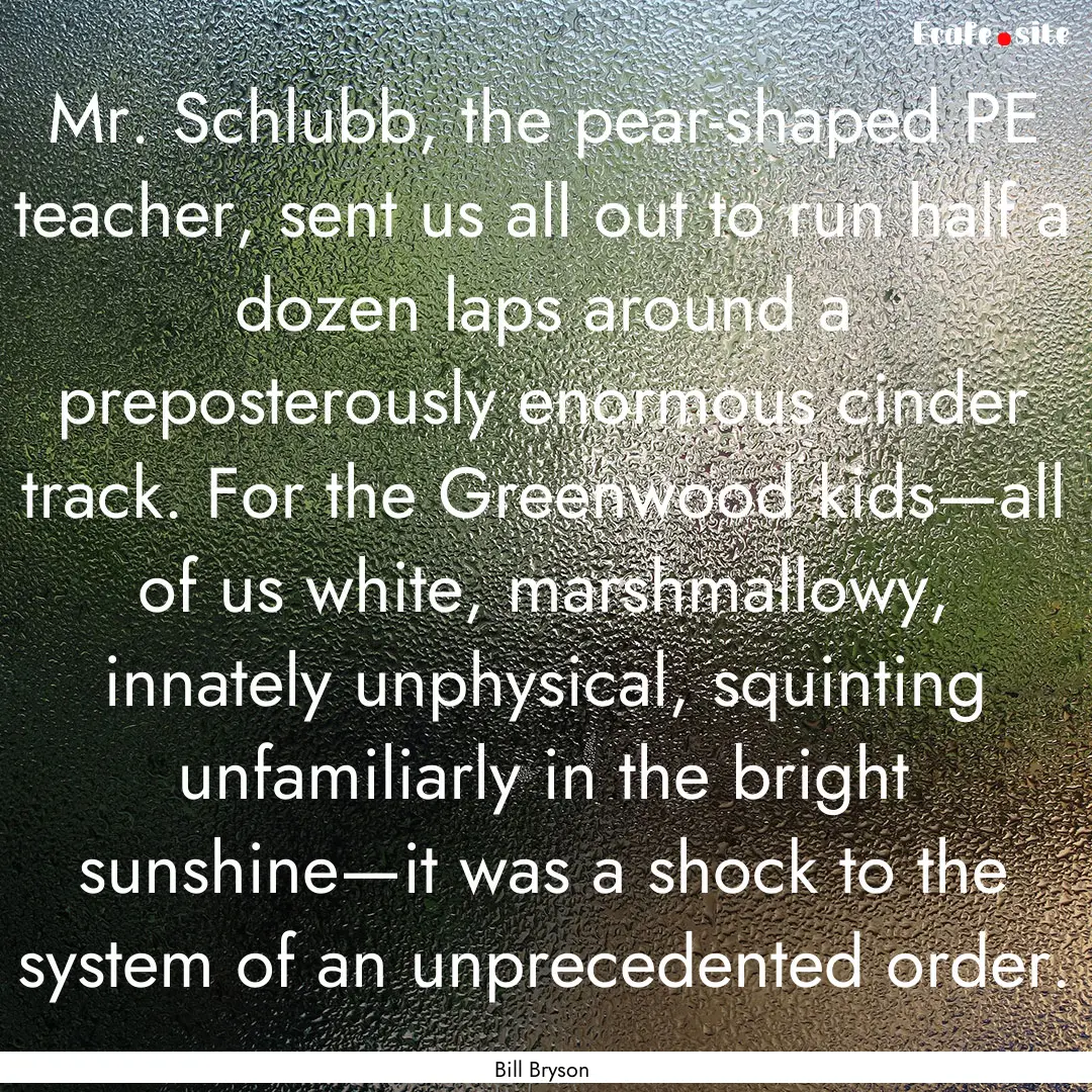 Mr. Schlubb, the pear-shaped PE teacher,.... : Quote by Bill Bryson