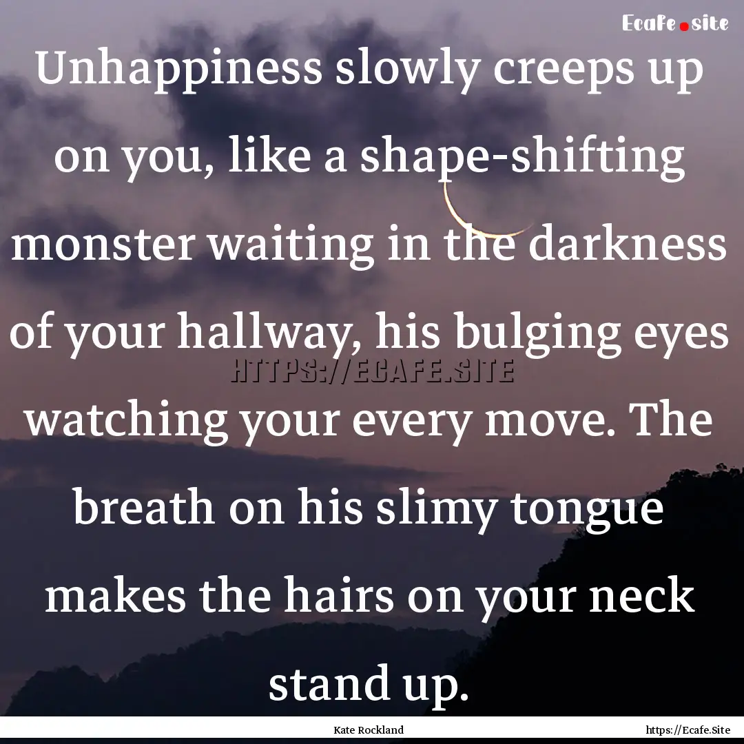 Unhappiness slowly creeps up on you, like.... : Quote by Kate Rockland