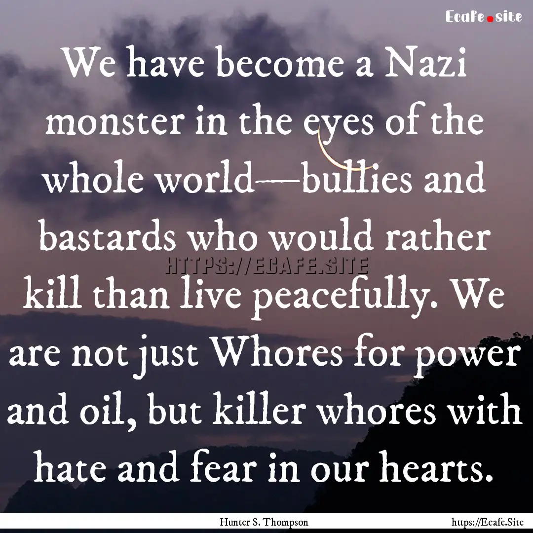 We have become a Nazi monster in the eyes.... : Quote by Hunter S. Thompson