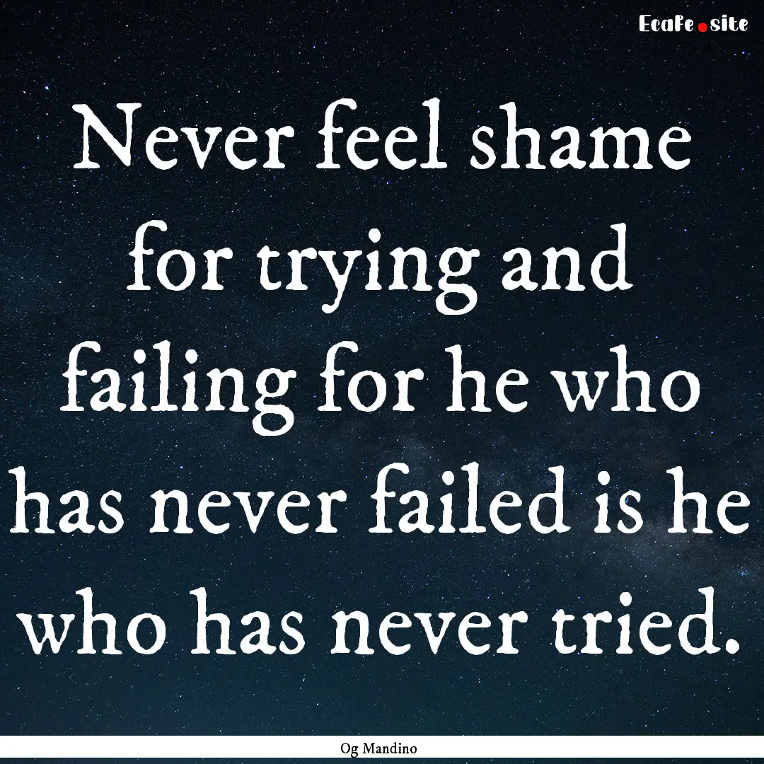 Never feel shame for trying and failing for.... : Quote by Og Mandino