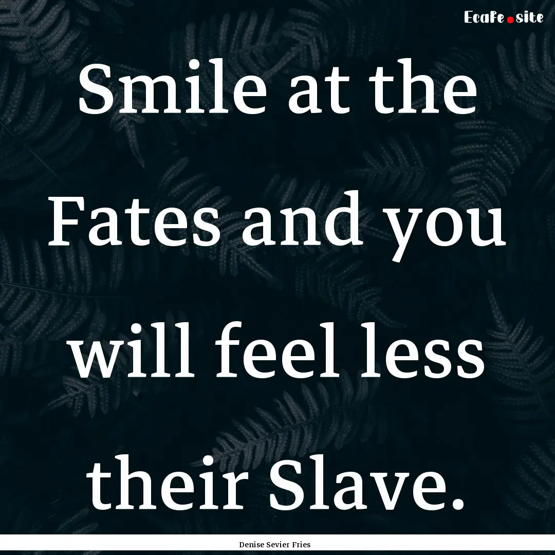 Smile at the Fates and you will feel less.... : Quote by Denise Sevier Fries