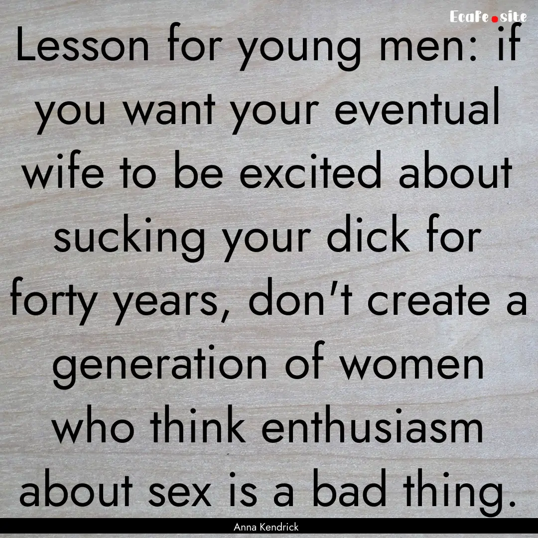 Lesson for young men: if you want your eventual.... : Quote by Anna Kendrick