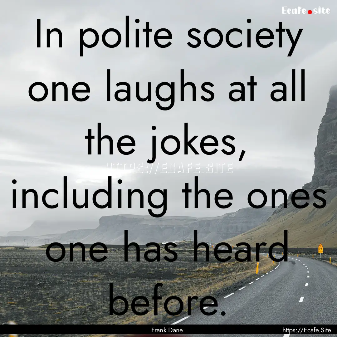 In polite society one laughs at all the jokes,.... : Quote by Frank Dane