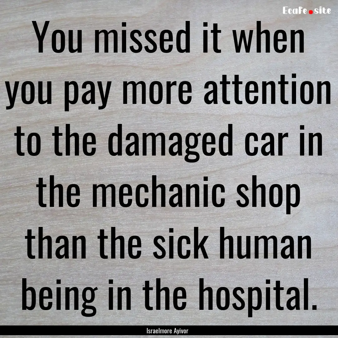 You missed it when you pay more attention.... : Quote by Israelmore Ayivor