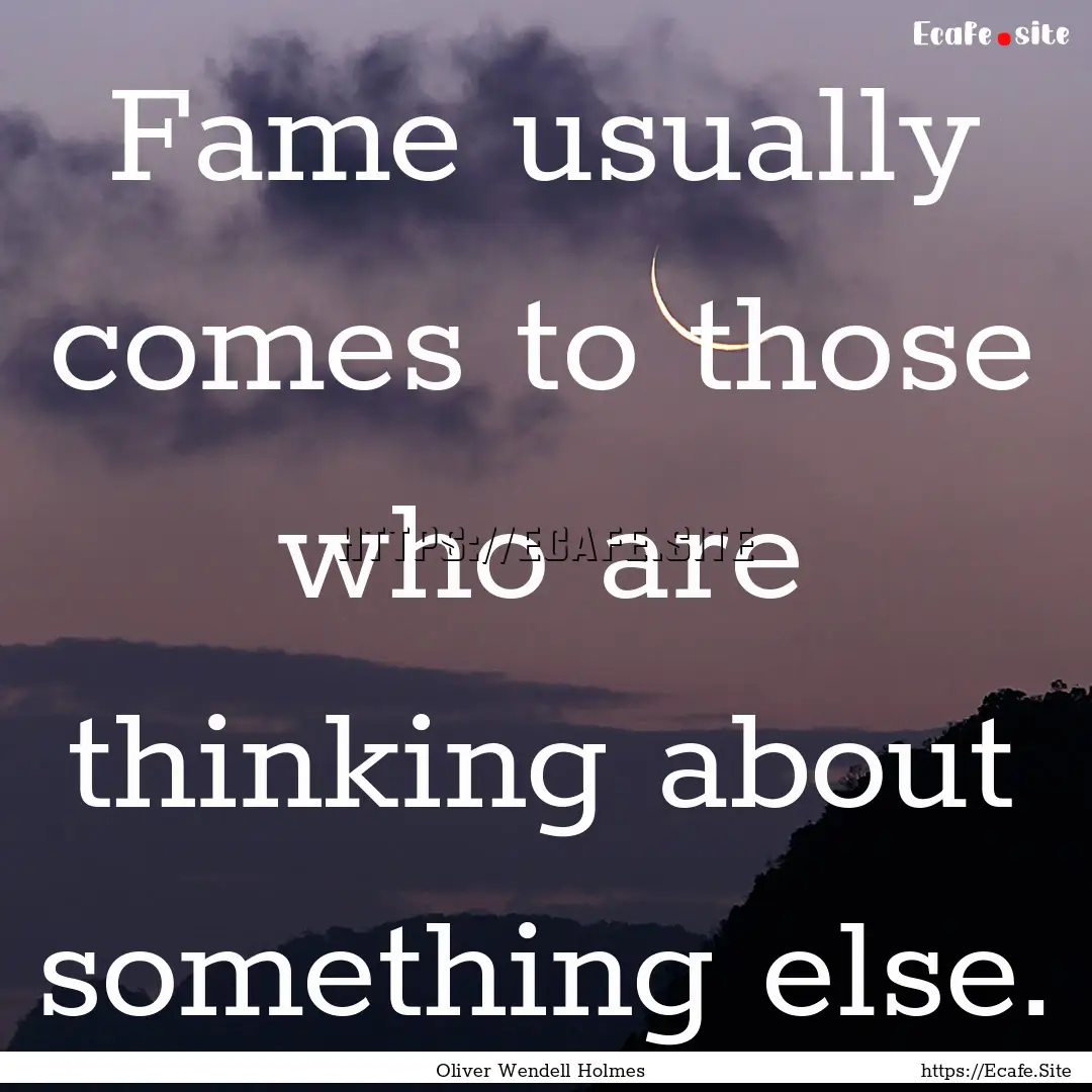 Fame usually comes to those who are thinking.... : Quote by Oliver Wendell Holmes