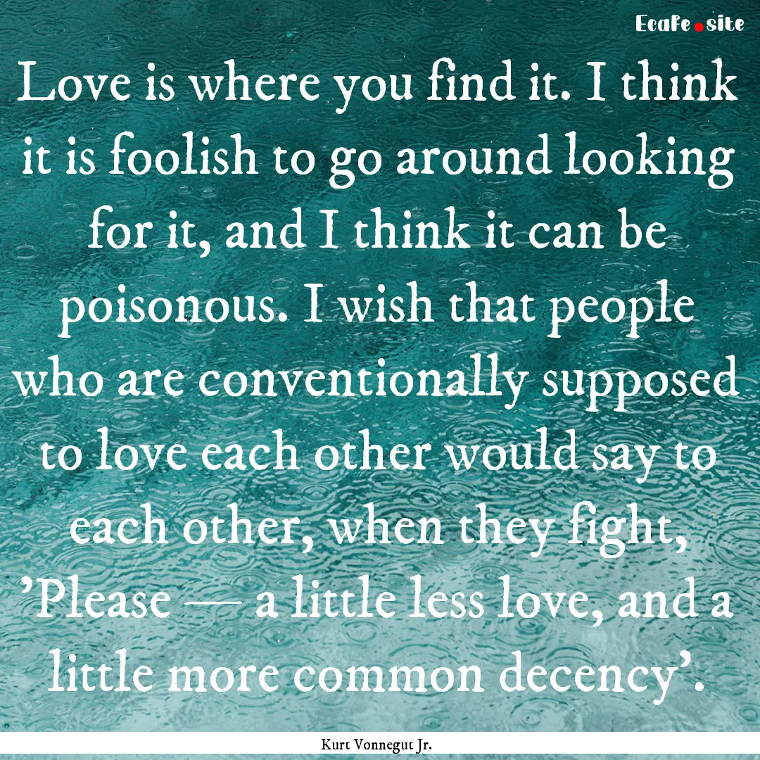 Love is where you find it. I think it is.... : Quote by Kurt Vonnegut Jr.