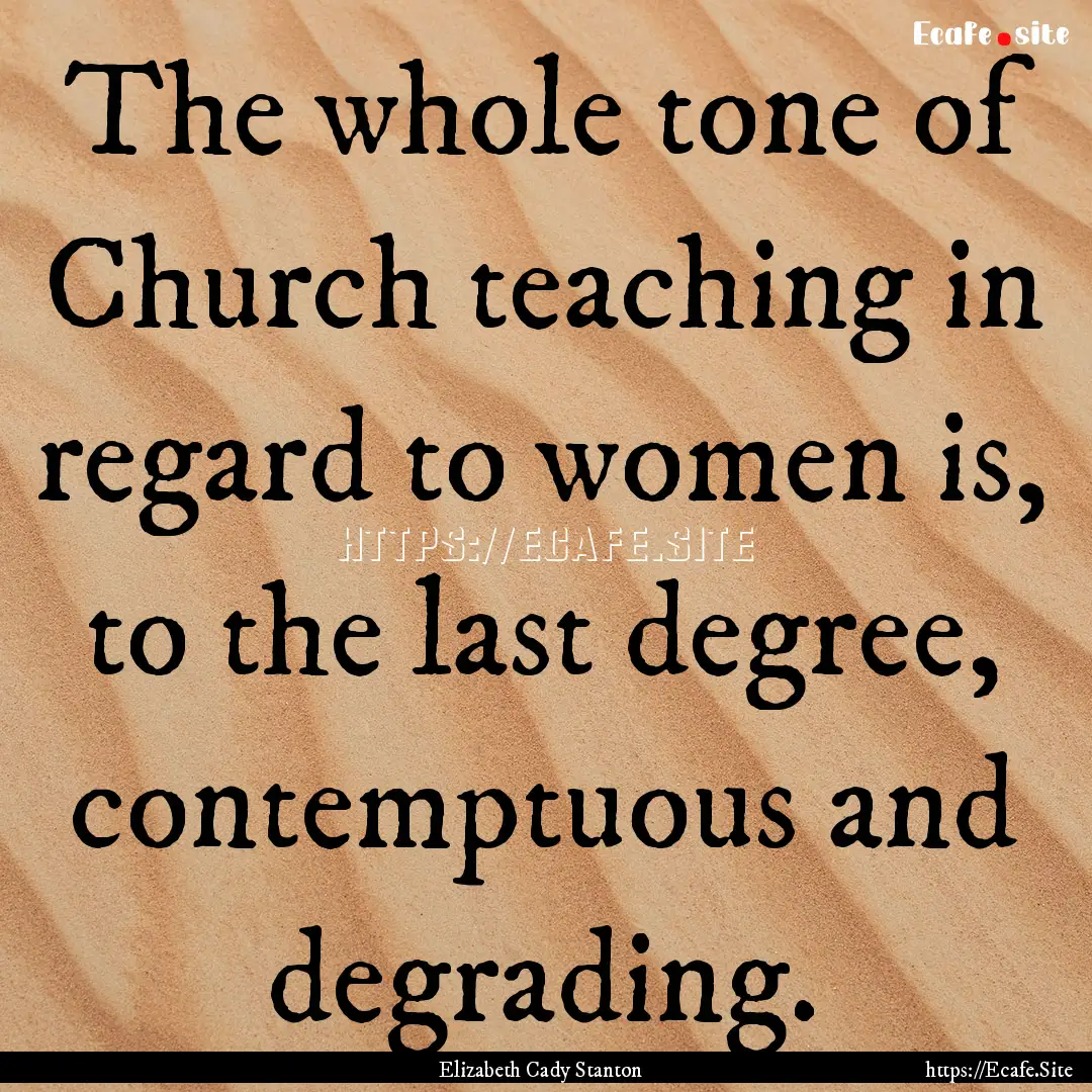 The whole tone of Church teaching in regard.... : Quote by Elizabeth Cady Stanton